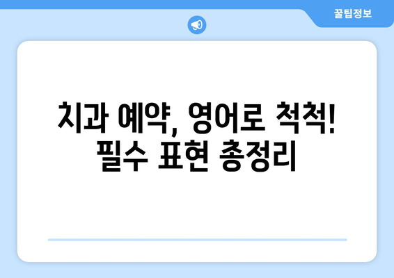 치과 예약, 영어로 자신있게! 필수 표현 & 관용구 완벽 정복 | 치과 예약, 영어 회화, 영어 표현, 영어 문장