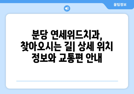 분당 연세위드치과 예약 & 위치 정보| 빠르고 간편하게 진료 예약하세요! | 분당 치과, 연세위드, 예약 방법, 위치 안내