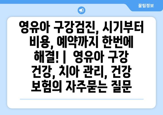 영유아 구강검진, 시기부터 비용, 예약까지 한번에 해결! |  영유아 구강 건강, 치아 관리, 건강 보험