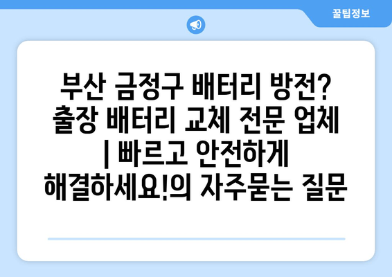 부산 금정구 배터리 방전? 출장 배터리 교체 전문 업체 | 빠르고 안전하게 해결하세요!