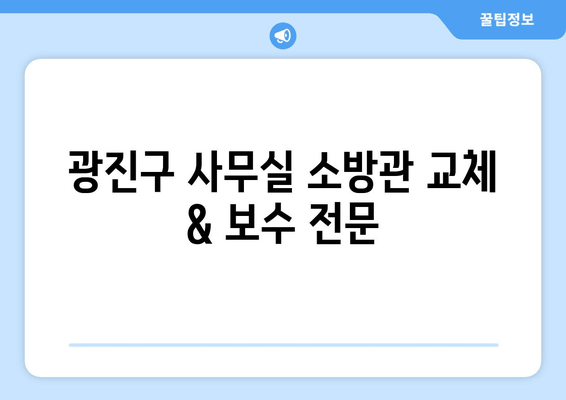 광진구 사무실 소방관 교체 및 보수, 출장 용접 전문 | 소방 안전, 용접, 출장 서비스, 광진구