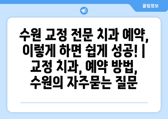 수원 교정 전문 치과 예약, 이렇게 하면 쉽게 성공! | 교정 치과, 예약 방법, 수원