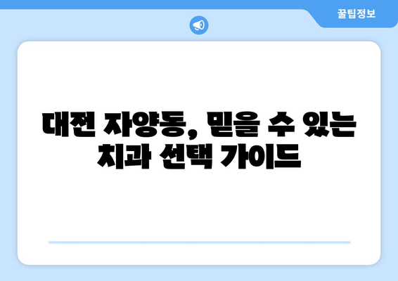 대전 자양동 치과 꼼꼼 진단| 믿을 수 있는 치과 찾기 | 치과 추천, 진료 예약, 전문의