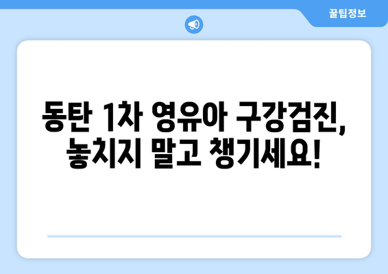 동탄 1차 영유아 구강검진, 어린이치과 예약 꿀팁 |  영유아 구강 관리, 치과 선택 가이드