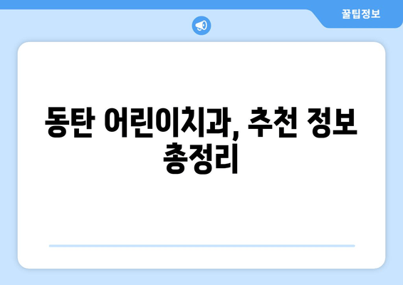 동탄 1차 영유아 구강검진, 어린이치과 예약 꿀팁 |  영유아 구강 관리, 치과 선택 가이드