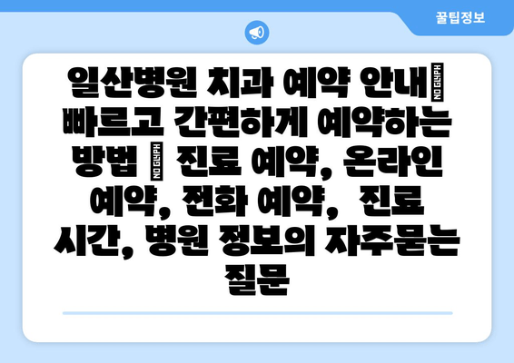 일산병원 치과 예약 안내| 빠르고 간편하게 예약하는 방법 | 진료 예약, 온라인 예약, 전화 예약,  진료 시간, 병원 정보