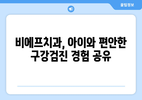 안양 산본 비에프치과 영유아 구강검진 1차 후기| 솔직한 경험 공유 | 영유아 치과, 구강검진 후기, 비에프치과