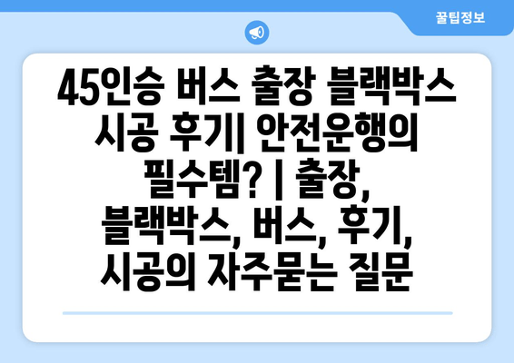 45인승 버스 출장 블랙박스 시공 후기| 안전운행의 필수템? | 출장, 블랙박스, 버스, 후기, 시공