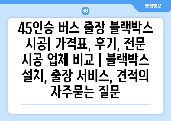 45인승 버스 출장 블랙박스 시공| 가격표, 후기, 전문 시공 업체 비교 | 블랙박스 설치, 출장 서비스, 견적