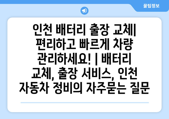 인천 배터리 출장 교체| 편리하고 빠르게 차량 관리하세요! | 배터리 교체, 출장 서비스, 인천 자동차 정비