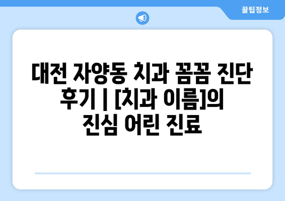 대전 자양동 치과 꼼꼼 진단 후기| [치과 이름]의 진심 어린 진료 | 대전, 자양동, 치과, 진료 후기, 추천