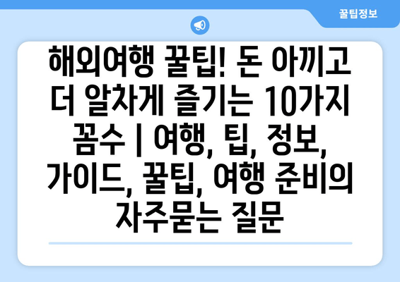 해외여행 꿀팁! 돈 아끼고 더 알차게 즐기는 10가지 꼼수 | 여행, 팁, 정보, 가이드, 꿀팁, 여행 준비