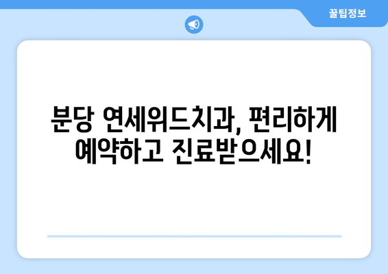 분당 연세위드치과 예약 & 위치 정보| 빠르고 간편하게 진료 예약하세요! | 분당 치과, 연세위드, 예약 방법, 위치 안내