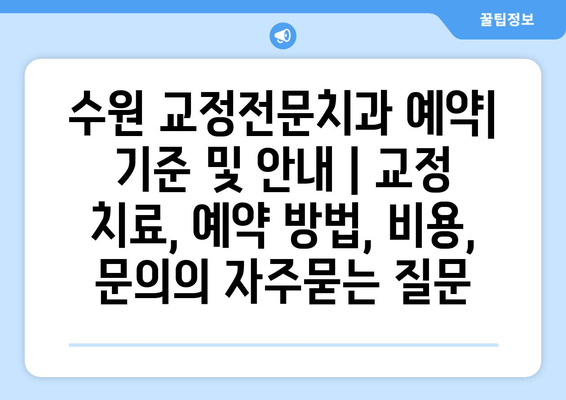 수원 교정전문치과 예약| 기준 및 안내 | 교정 치료, 예약 방법, 비용, 문의