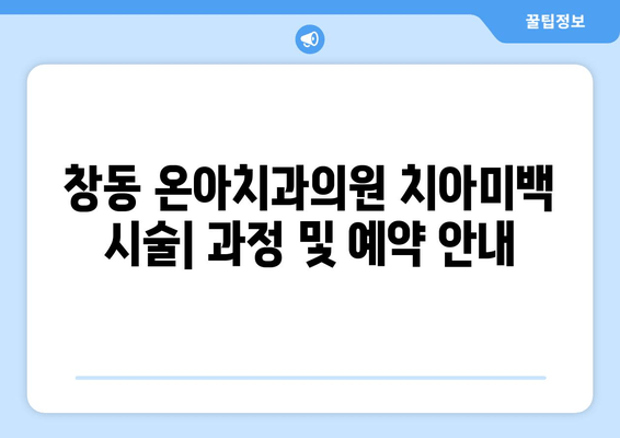 창동 온아치과의원 치아미백 시술| 과정 및 예약 안내 | 치아미백, 미백 시술, 온아치과, 창동