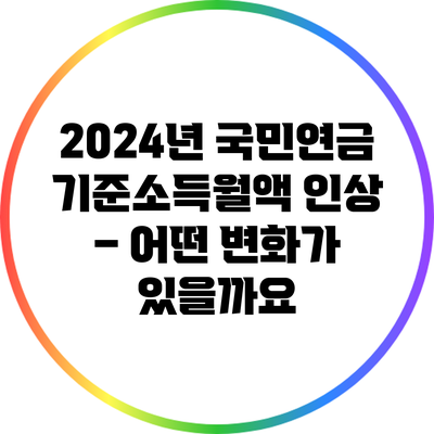 2024년 국민연금 기준소득월액 인상 – 어떤 변화가 있을까요?