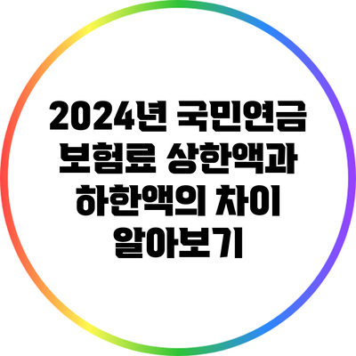 2024년 국민연금 보험료: 상한액과 하한액의 차이 알아보기