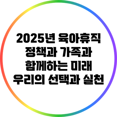 2025년 육아휴직 정책과 가족과 함께하는 미래: 우리의 선택과 실천