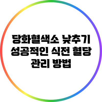 당화혈색소 낮추기: 성공적인 식전 혈당 관리 방법