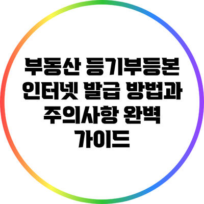 부동산 등기부등본 인터넷 발급 방법과 주의사항 완벽 가이드