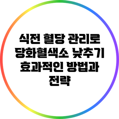 식전 혈당 관리로 당화혈색소 낮추기: 효과적인 방법과 전략