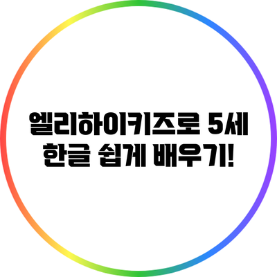 엘리하이키즈로 5세 한글 쉽게 배우기!