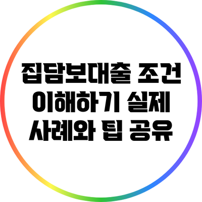 집담보대출 조건 이해하기: 실제 사례와 팁 공유