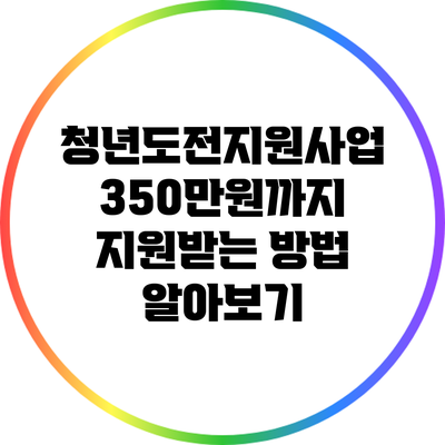 청년도전지원사업: 350만원까지 지원받는 방법 알아보기