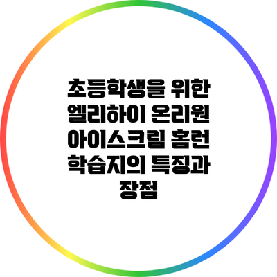 초등학생을 위한 엘리하이 온리원 아이스크림 홈런 학습지의 특징과 장점