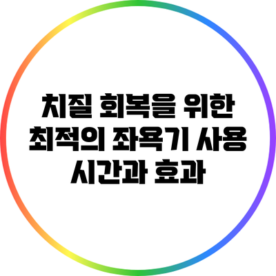 치질 회복을 위한 최적의 좌욕기 사용 시간과 효과