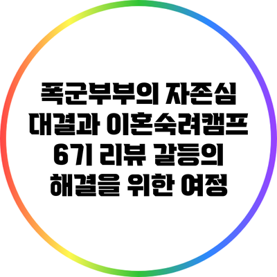 폭군부부의 자존심 대결과 이혼숙려캠프 6기 리뷰: 갈등의 해결을 위한 여정