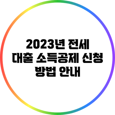 2023년 전세 대출 소득공제 신청 방법 안내