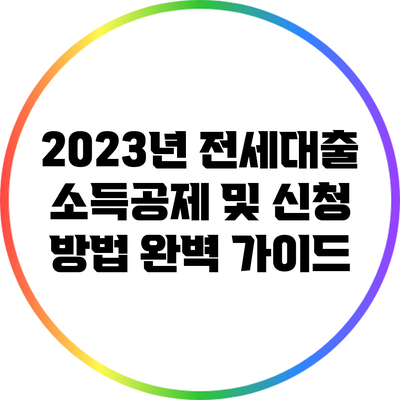 2023년 전세대출 소득공제 및 신청 방법 완벽 가이드
