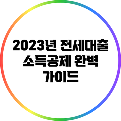 2023년 전세대출 소득공제 완벽 가이드
