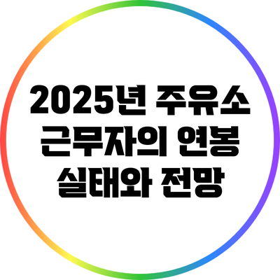 2025년 주유소 근무자의 연봉 실태와 전망