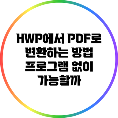 HWP에서 PDF로 변환하는 방법: 프로그램 없이 가능할까?