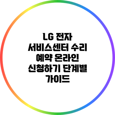 LG 전자 서비스센터 수리 예약 온라인 신청하기: 단계별 가이드