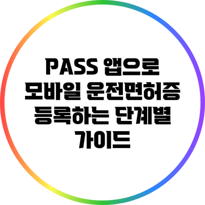 PASS 앱으로 모바일 운전면허증 등록하는 단계별 가이드