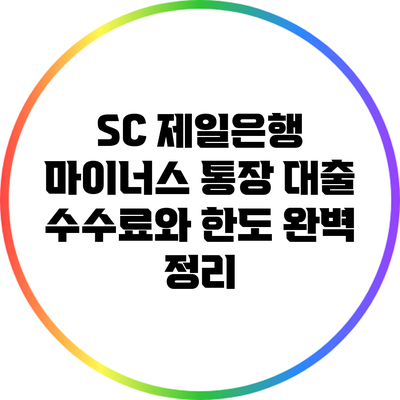 SC 제일은행 마이너스 통장 대출 수수료와 한도 완벽 정리