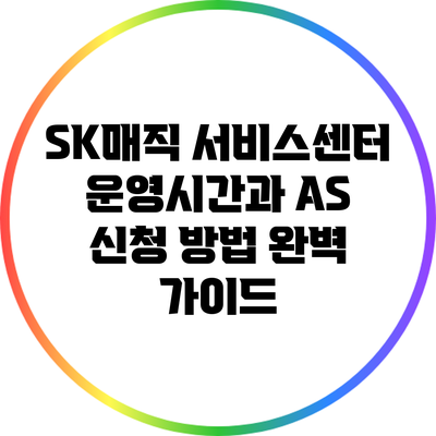 SK매직 서비스센터 운영시간과 AS 신청 방법 완벽 가이드