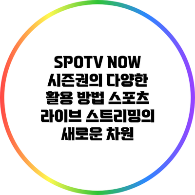 SPOTV NOW 시즌권의 다양한 활용 방법: 스포츠 라이브 스트리밍의 새로운 차원