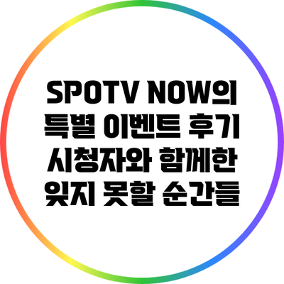 SPOTV NOW의 특별 이벤트 후기: 시청자와 함께한 잊지 못할 순간들