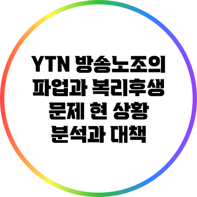YTN 방송노조의 파업과 복리후생 문제: 현 상황 분석과 대책