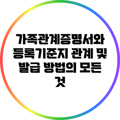 가족관계증명서와 등록기준지: 관계 및 발급 방법의 모든 것