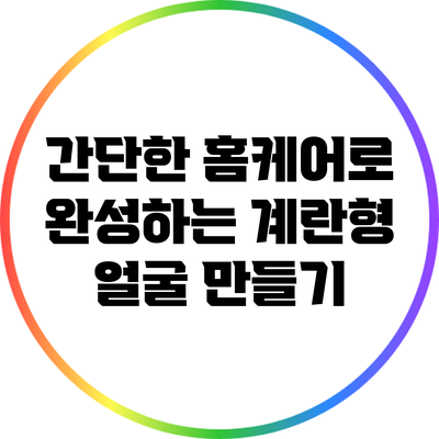 간단한 홈케어로 완성하는 계란형 얼굴 만들기