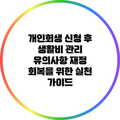 개인회생 신청 후 생활비 관리 유의사항: 재정 회복을 위한 실천 가이드