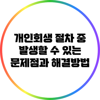 개인회생 절차 중 발생할 수 있는 문제점과 해결방법