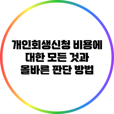 개인회생신청 비용에 대한 모든 것과 올바른 판단 방법