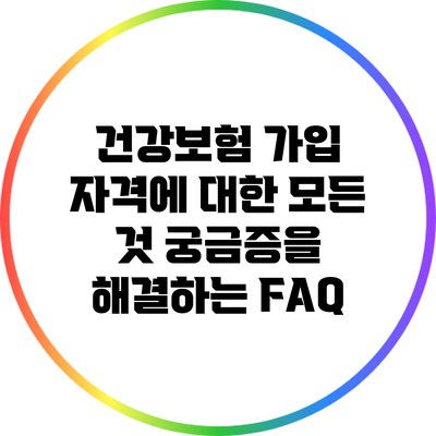 건강보험 가입 자격에 대한 모든 것: 궁금증을 해결하는 FAQ