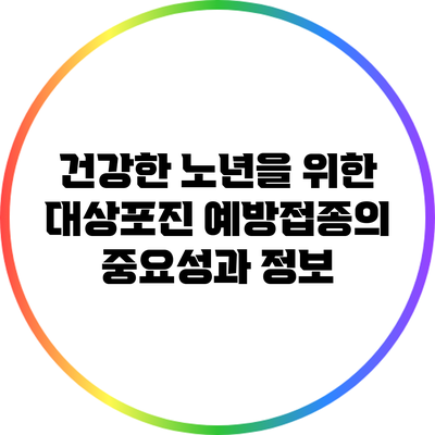 건강한 노년을 위한 대상포진 예방접종의 중요성과 정보